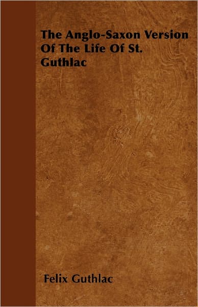 The Anglo-Saxon Version Of The Life Of St. Guthlac - Felix Guthlac - Books - Read Books - 9781446056981 - April 6, 2011