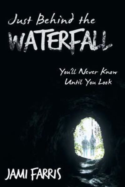 Cover for Jami Farris · Just Behind the Waterfall: You'll Never Know Until You Look (Paperback Book) (2013)