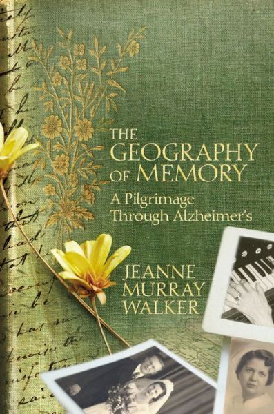Cover for Jeanne Murray Walker · The Geography of Memory: A Pilgrimage Through Alzheimer's (Hardcover Book) (2013)