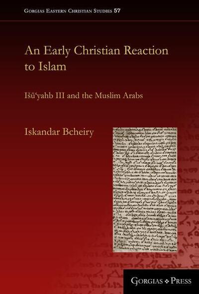 Cover for Iskandar Bcheiry · An Early Christian Reaction to Islam: Isu‘yahb III and the Muslim Arabs - Gorgias Eastern Christian Studies (Hardcover Book) (2019)