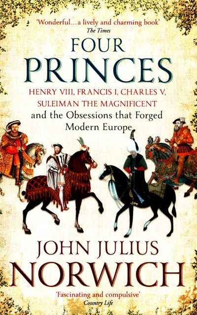 Cover for John Julius Norwich · Four Princes: Henry VIII, Francis I, Charles V, Suleiman the Magnificent and the Obsessions that Forged Modern Europe (Taschenbuch) (2017)