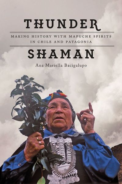 Cover for Ana Mariella Bacigalupo · Thunder Shaman: Making History with Mapuche Spirits in Chile and Patagonia (Taschenbuch) (2016)