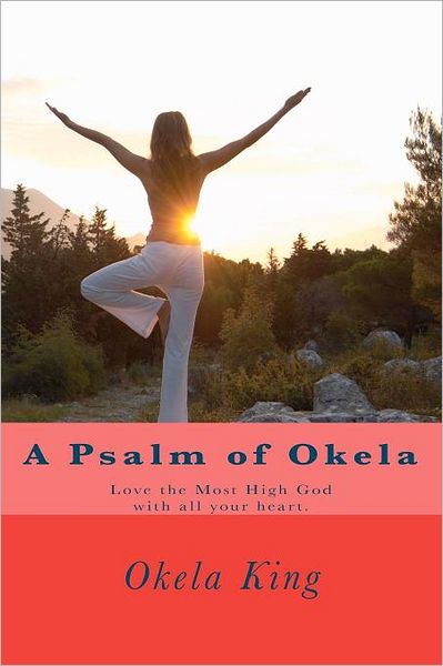 A Psalm of Okela: Love the Most High God with All Your Heart. - Okela King - Kirjat - Createspace - 9781478190981 - keskiviikko 4. heinäkuuta 2012