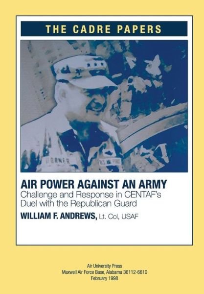 Airpower Against an Army: Challenge and Response in Centaf's Duel with the Republican Guard: a Cadre Paper - Lt Col Usaf William F Andrews - Books - Createspace - 9781479193981 - August 25, 2012