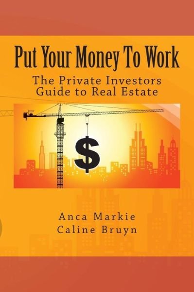 Cover for Anca Markie · Put Your Money to Work: the Private Investors Guide to Real Estate (Taschenbuch) (2014)