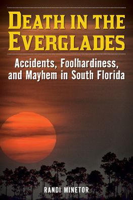 Death in the Everglades: Accidents, Foolhardiness, and Mayhem in South Florida - Death in the National Parks - Randi Minetor - Books - Rowman & Littlefield - 9781493065981 - November 1, 2022