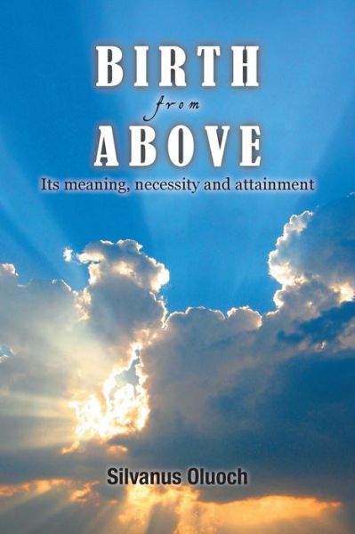 Cover for Silvanus Oluoch · Birth from Above: Its Meaning, Necessity and Attainment (Paperback Book) (2013)