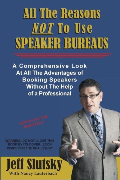 All the Reasons Not to Use Speaker Bureaus: a Comprehensive Look at All the Advantages of Booking Speakers Without the Help of a Professional - Jeff Slutsky - Bücher - Createspace - 9781496176981 - 7. März 2014
