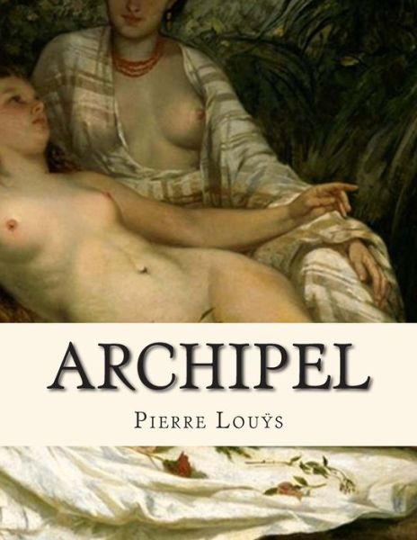 Archipel - Pierre Louys - Books - Createspace - 9781497520981 - April 2, 2014