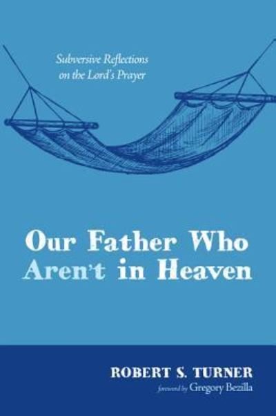 Cover for Robert S Turner · Our Father Who Aren't in Heaven: Subversive Reflections on the Lord's Prayer (Hardcover Book) (2015)