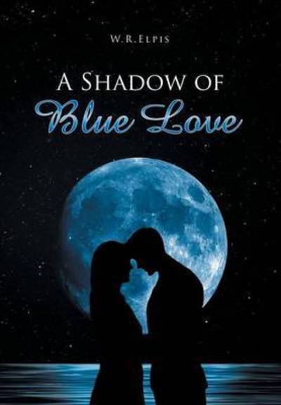 Cover for W R Elpis · A Shadow of Blue Love (Hardcover Book) (2015)