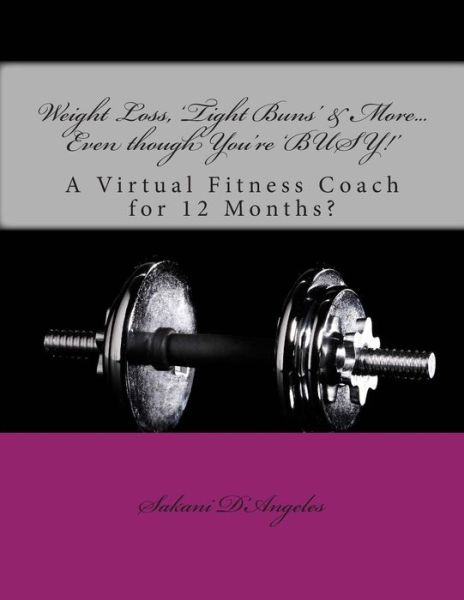 Cover for Sakani D\'angeles · Weight Loss, 'tight Buns' &amp; More... Even Though You're 'busy!': a Virtual Fitness Coach for 12 Months? (Pocketbok) (2014)