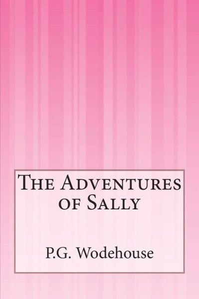 The Adventures of Sally - P.g. Wodehouse - Bøker - CreateSpace Independent Publishing Platf - 9781503195981 - 1. desember 2014