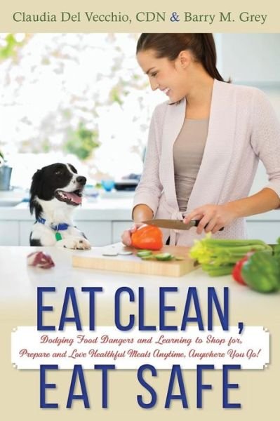 Eat Clean, Eat Safe: Dodging Food Dangers and Learning to Shop For, Prepare and Love Healthful Meals Anytime, Anywhere You Go! - Cdn Claudia Del Vecchio - Libros - Createspace - 9781507650981 - 27 de mayo de 2015