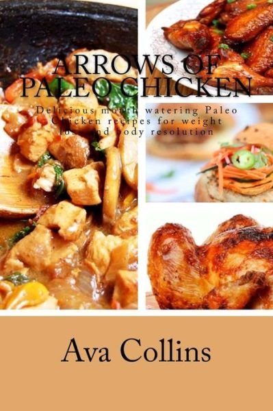 Cover for Ava Collins · Arrows of Paleo Chicken: Delicious Mouth Watering Paleo Chicken Recipes for Weight Loss and Body Resolution (Paperback Bog) (2015)