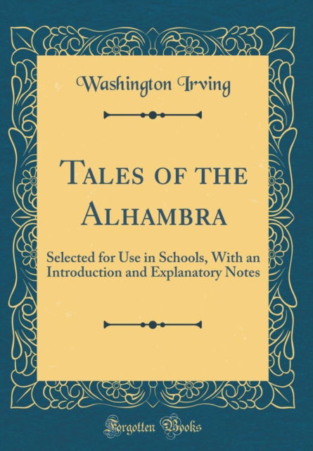 Tales of the Alhambra : Selected for Use in Schools, with an Introduction and Explanatory Notes (Classic Reprint) - Washington Irving - Bücher - Forgotten Books - 9781528242981 - 18. April 2018