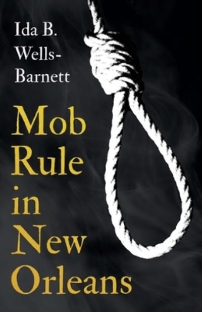 Cover for Ida B Wells-Barnett · Mob Rule in New Orleans; Robert Charles &amp; His Fight to Death, The Story of His Life, Burning Human Beings Alive, &amp; Other Lynching Statistics - With Introductory Chapters by Irvine Garland Penn and T. Thomas Fortune (Pocketbok) (2021)