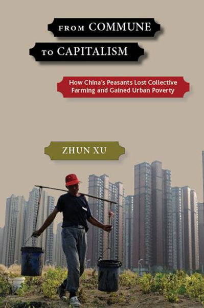 From Commune to Capitalism: How Chinaas Peasants Lost Collective Farming and Gained Urban Poverty - Zhun Xu - Books - Monthly Review Press,U.S. - 9781583676981 - June 6, 2018