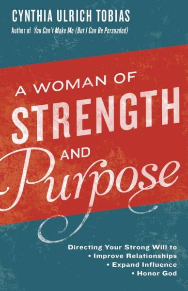 Cover for Cynthia Ulrich Tobias · A Woman of Strength and Purpose: Directing your Strong Will to Improve Relationships, Expand Influennce and Honor (Paperback Book) (2016)