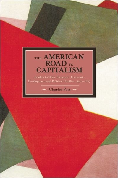 Cover for Charles Post · American Road To Capitalism, The: Studies In Class Structure, Economic Development And Political Conflict: 1620-1877 Historical Materialism, Volume 28 - Historical Materialism (Paperback Bog) (2012)