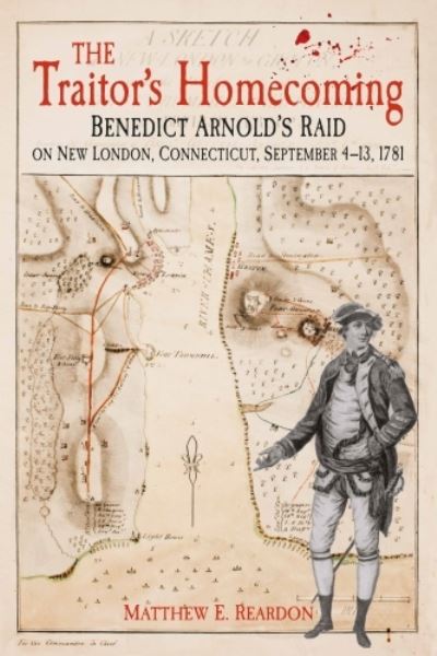 The Traitor's Homecoming: Benedict Arnold's Raid on New London, Connecticut, September 4-13, 1781 - Matthew Reardon - Książki - Savas Beatie - 9781611216981 - 15 sierpnia 2024