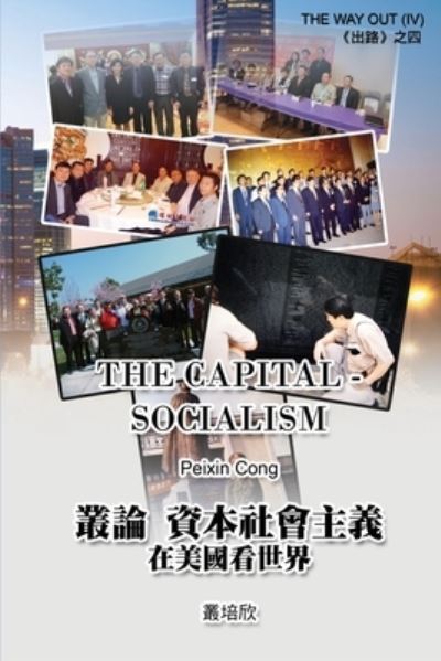 Cover for Peixin Cong · The Capital Socialism (The Way Out IV): &amp;#21474; &amp;#35542; &amp;#36039; &amp;#26412; &amp;#31038; &amp;#26371; &amp;#20027; &amp;#32681; - &amp;#22312; &amp;#32654; &amp;#22283; &amp;#30475; &amp;#19990; &amp;#30028; &amp;#12298; &amp;#20986; &amp;#36335; &amp;#22235; &amp;#12299; (Paperback Book) (2016)