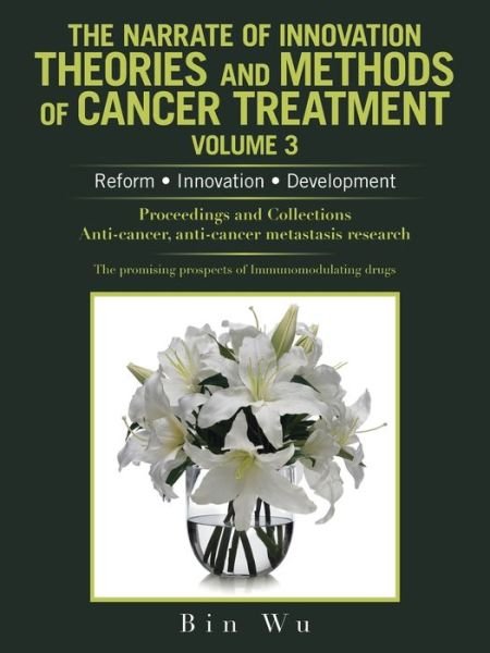 The Narrate of Innovation Theories and Methods of Cancer Treatment Volume 3 - Bin Wu - Kirjat - Authorhouse - 9781665536981 - maanantai 13. syyskuuta 2021