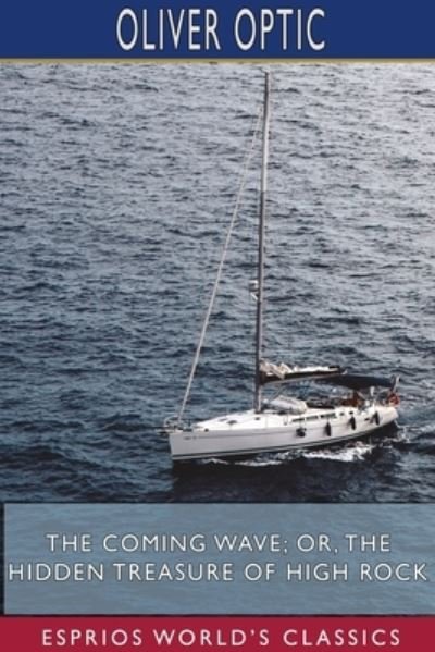 The Coming Wave; or, The Hidden Treasure of High Rock (Esprios Classics) - Oliver Optic - Books - Blurb - 9781715068981 - June 26, 2024