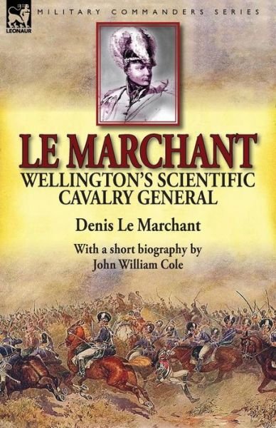 Cover for Le Marchant, Denis, Sir · Le Marchant: Wellington's Scientific Cavalry General-With a Short Biography by John William Cole (Paperback Bog) (2014)
