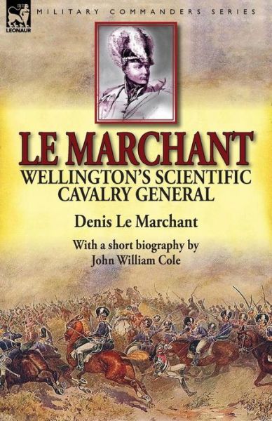 Cover for Le Marchant, Denis, Sir · Le Marchant: Wellington's Scientific Cavalry General-With a Short Biography by John William Cole (Taschenbuch) (2014)