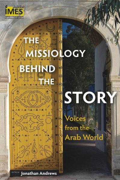 The Missiology Behind the Story: Voices from the Arab World - Institute of Middle East Studies Series - - Books - Langham Publishing - 9781783685981 - April 30, 2019