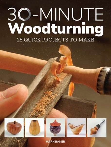 30-Minute Woodturning: 25 Quick Projects to Make - Mark Baker - Książki - GMC Publications - 9781784943981 - 7 marca 2018