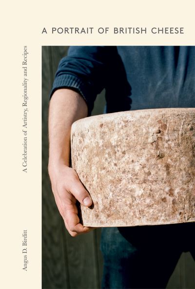 A Portrait of British Cheese: A Celebration of Artistry, Regionality and Recipes - Angus D. Birditt - Books - Quadrille Publishing Ltd - 9781787137981 - May 12, 2022