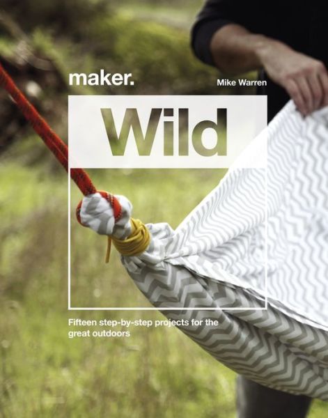 Cover for Mike Warren · Maker.Wild: 15 step-by-step projects for the great outdoors (Hardcover Book) (2020)