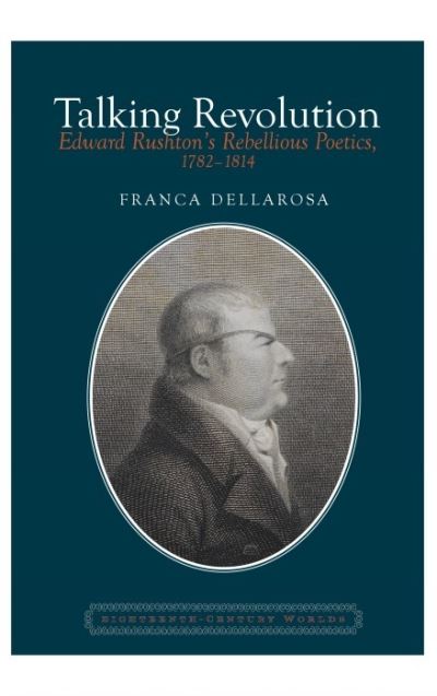 Cover for Dellarosa, Franca (University of Baro Aldo Moro (Italy)) · Talking Revolution: Edward Rushton’s Rebellious Poetics, 1782–1814 - Eighteenth Century Worlds (Pocketbok) (2021)