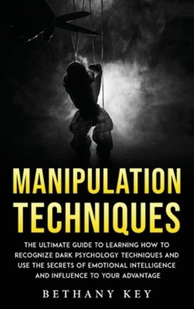 Cover for Bethany Key · Manipulation Techniques: The ultimate guide to learning how to recognize dark psychology techniques and use the secrets of emotional intelligence and influence to your advantage (Hardcover Book) (2021)