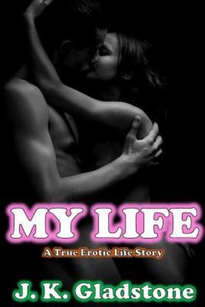 My Life - J K Gladstone - Books - Createspace Independent Publishing Platf - 9781984019981 - January 19, 2018