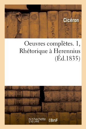 Oeuvres Completes. 1, Rhetorique a Herennius (Ed.1835) (French Edition) - Marcus Tullius Cicero - Books - HACHETTE LIVRE-BNF - 9782012757981 - June 1, 2012
