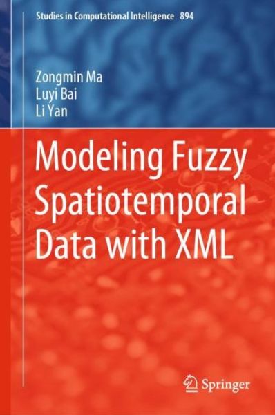 Cover for Zongmin Ma · Modeling Fuzzy Spatiotemporal Data with XML - Studies in Computational Intelligence (Hardcover Book) [1st ed. 2020 edition] (2020)