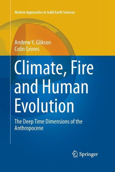 Cover for Andrew Y. Glikson · Climate, Fire and Human Evolution: The Deep Time Dimensions of the Anthropocene - Modern Approaches in Solid Earth Sciences (Paperback Book) [Softcover reprint of the original 1st ed. 2016 edition] (2016)