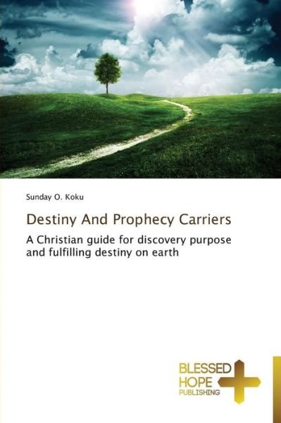 Cover for Sunday O. Koku · Destiny and Prophecy Carriers: a Christian Guide for Discovery Purpose and Fulfilling Destiny on Earth (Pocketbok) (2014)