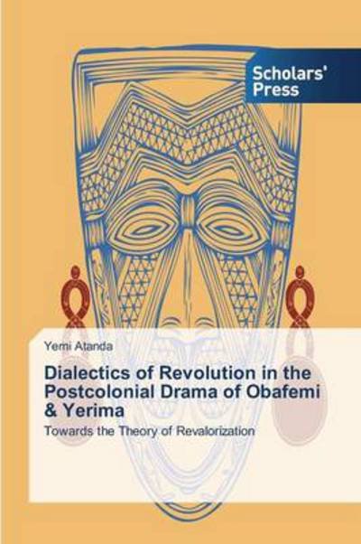 Cover for Yemi Atanda · Dialectics of Revolution in the Postcolonial Drama of Obafemi &amp; Yerima: Towards the Theory of Revalorization (Paperback Bog) (2014)