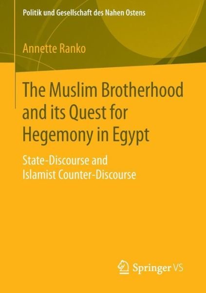 The Muslim Brotherhood and its Quest for Hegemony in Egypt: State-Discourse and Islamist Counter-Discourse - Politik und Gesellschaft des Nahen Ostens - Annette Ranko - Bøker - Springer - 9783658084981 - 9. januar 2015