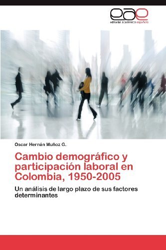 Cover for Oscar Hernán Muñoz G. · Cambio Demográfico Y Participación Laboral en Colombia, 1950-2005: Un Análisis De Largo Plazo De Sus Factores Determinantes (Paperback Book) [Spanish edition] (2012)