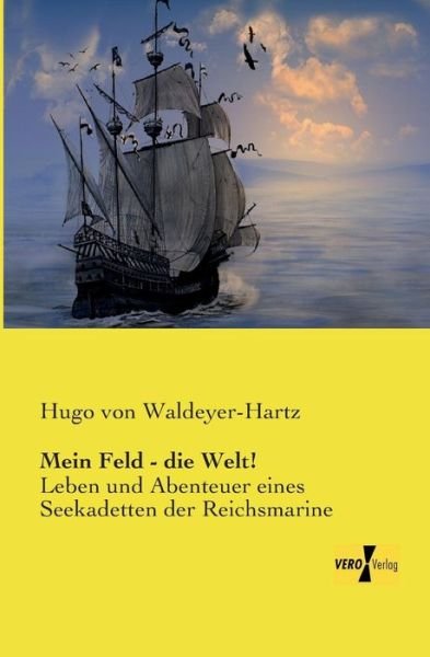 Cover for Hugo Von Waldeyer-Hartz · Mein Feld - die Welt!: Leben und Abenteuer eines Seekadetten der Reichsmarine (Pocketbok) [German edition] (2019)