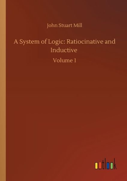 Cover for John Stuart Mill · A System of Logic: Ratiocinative and Inductive: Volume 1 (Paperback Book) (2020)