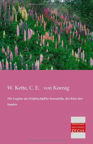 Die Lupine Als Feldfrucht / Die Serradella, Der Klee Des Sandes - W. Kette - Books - Bremen University Press - 9783955620981 - February 20, 2013