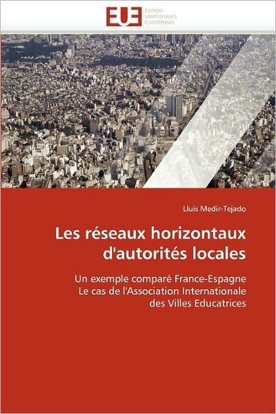 Cover for Lluís Medir-tejado · Les Réseaux Horizontaux D'autorités Locales: Un Exemple Comparé France-espagne Le Cas De L'association Internationale Des Villes Educatrices (Taschenbuch) [French edition] (2018)
