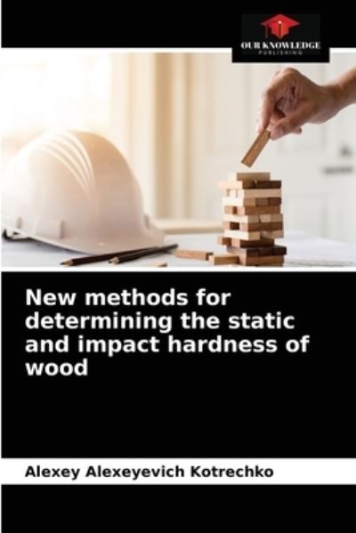 New methods for determining the static and impact hardness of wood - Alexey Alexeyevich Kotrechko - Books - Our Knowledge Publishing - 9786204037981 - September 5, 2021