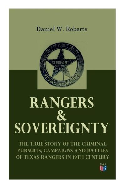 Cover for Daniel W. Roberts · Rangers &amp; Sovereignty - The True Story of the Criminal Pursuits, Campaigns and Battles of Texas Rangers in 19th Century: Autobiographical Account: The Deer Creek Fight, Rio Grande Campaign, The Mason County War, The Killing of Sam Bass, Horrel War, Fort D (Taschenbuch) (2019)